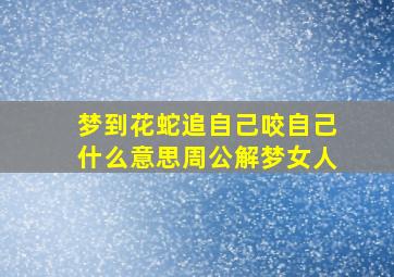 梦到花蛇追自己咬自己什么意思周公解梦女人