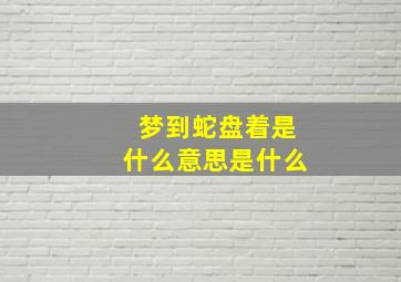 梦到蛇盘着是什么意思是什么