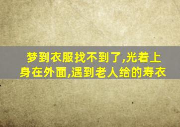 梦到衣服找不到了,光着上身在外面,遇到老人给的寿衣