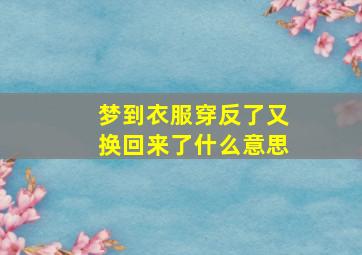 梦到衣服穿反了又换回来了什么意思