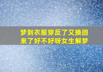 梦到衣服穿反了又换回来了好不好呀女生解梦