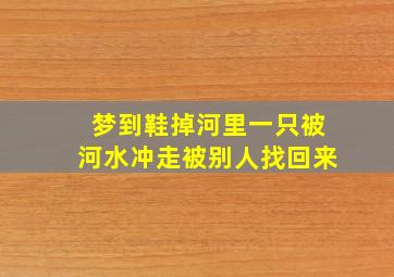 梦到鞋掉河里一只被河水冲走被别人找回来