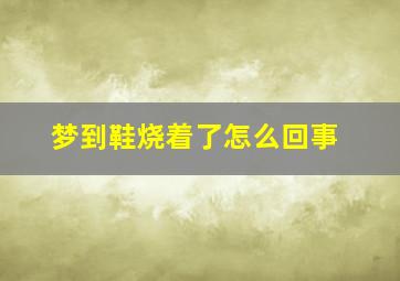 梦到鞋烧着了怎么回事