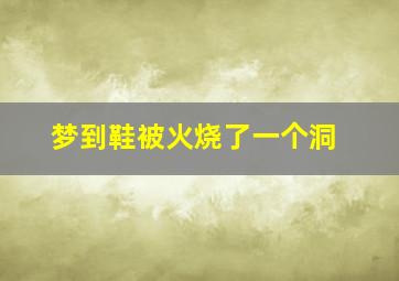 梦到鞋被火烧了一个洞