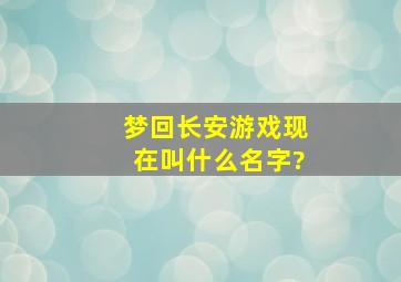 梦回长安游戏现在叫什么名字?