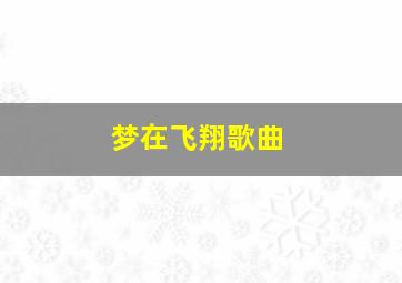 梦在飞翔歌曲