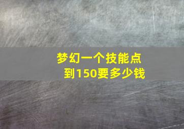 梦幻一个技能点到150要多少钱