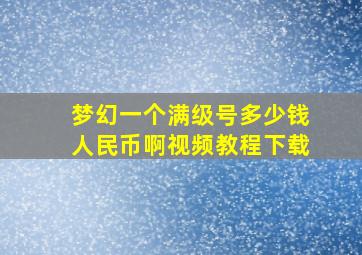 梦幻一个满级号多少钱人民币啊视频教程下载