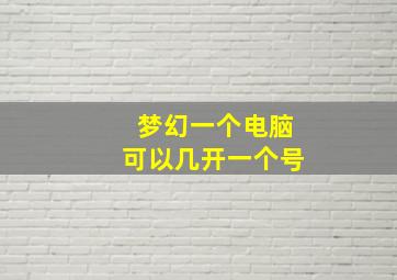 梦幻一个电脑可以几开一个号