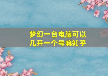 梦幻一台电脑可以几开一个号嘛知乎