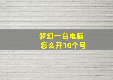 梦幻一台电脑怎么开10个号