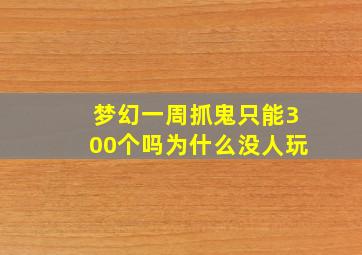 梦幻一周抓鬼只能300个吗为什么没人玩