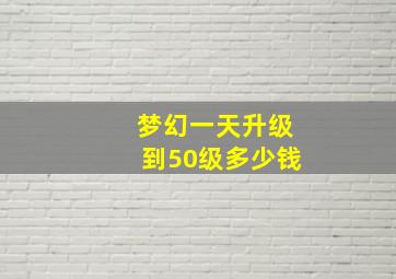 梦幻一天升级到50级多少钱