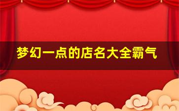 梦幻一点的店名大全霸气