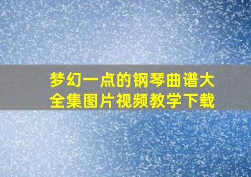 梦幻一点的钢琴曲谱大全集图片视频教学下载