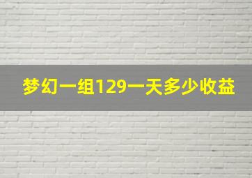 梦幻一组129一天多少收益