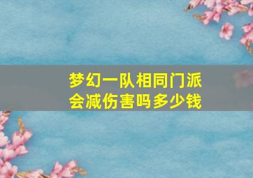 梦幻一队相同门派会减伤害吗多少钱