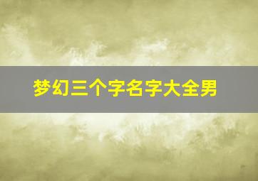 梦幻三个字名字大全男