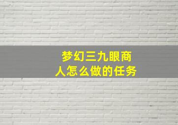 梦幻三九眼商人怎么做的任务