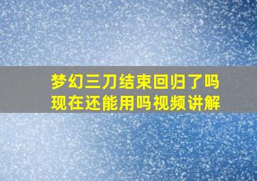 梦幻三刀结束回归了吗现在还能用吗视频讲解