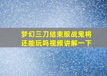 梦幻三刀结束服战鬼将还能玩吗视频讲解一下