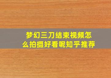 梦幻三刀结束视频怎么拍摄好看呢知乎推荐