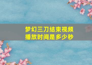 梦幻三刀结束视频播放时间是多少秒