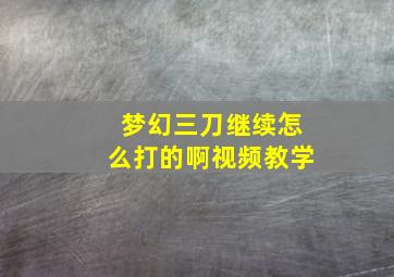 梦幻三刀继续怎么打的啊视频教学