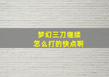 梦幻三刀继续怎么打的快点啊