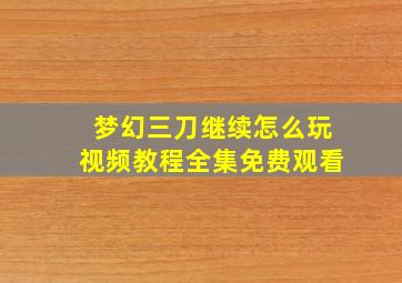 梦幻三刀继续怎么玩视频教程全集免费观看