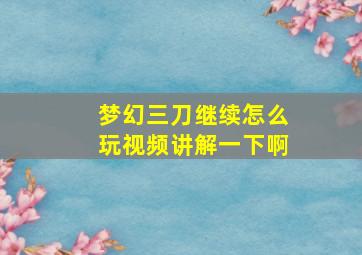 梦幻三刀继续怎么玩视频讲解一下啊