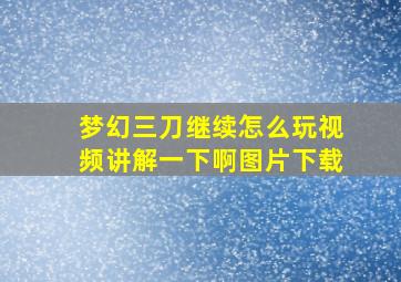 梦幻三刀继续怎么玩视频讲解一下啊图片下载