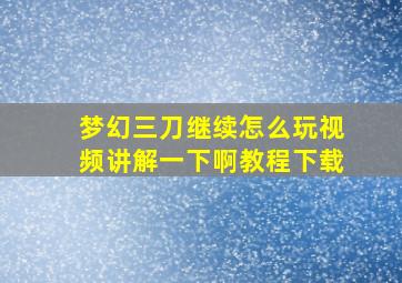 梦幻三刀继续怎么玩视频讲解一下啊教程下载