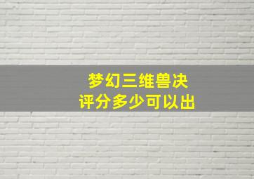 梦幻三维兽决评分多少可以出