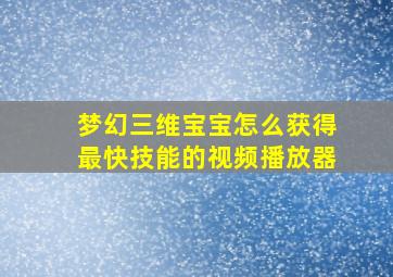 梦幻三维宝宝怎么获得最快技能的视频播放器