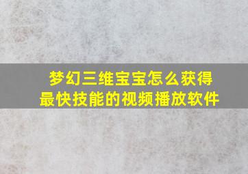 梦幻三维宝宝怎么获得最快技能的视频播放软件