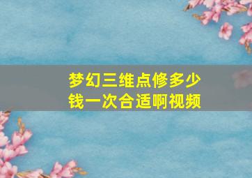 梦幻三维点修多少钱一次合适啊视频