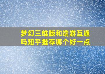 梦幻三维版和端游互通吗知乎推荐哪个好一点