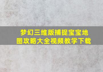 梦幻三维版捕捉宝宝地图攻略大全视频教学下载