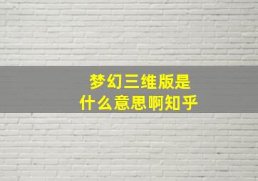 梦幻三维版是什么意思啊知乎