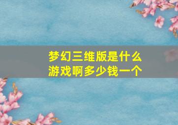 梦幻三维版是什么游戏啊多少钱一个