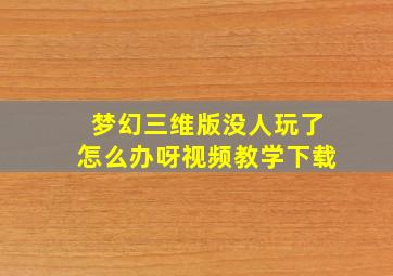 梦幻三维版没人玩了怎么办呀视频教学下载