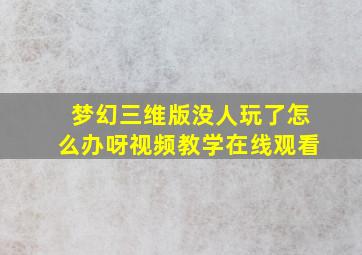 梦幻三维版没人玩了怎么办呀视频教学在线观看