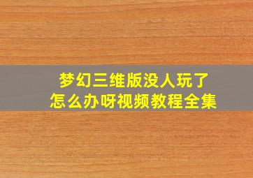 梦幻三维版没人玩了怎么办呀视频教程全集