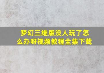 梦幻三维版没人玩了怎么办呀视频教程全集下载