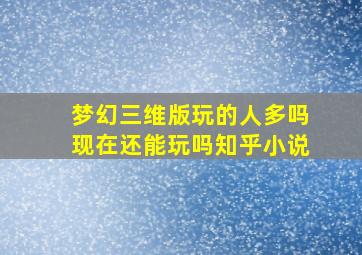 梦幻三维版玩的人多吗现在还能玩吗知乎小说