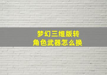 梦幻三维版转角色武器怎么换