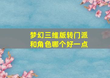 梦幻三维版转门派和角色哪个好一点