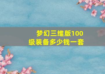 梦幻三维版100级装备多少钱一套