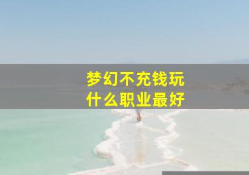 梦幻不充钱玩什么职业最好